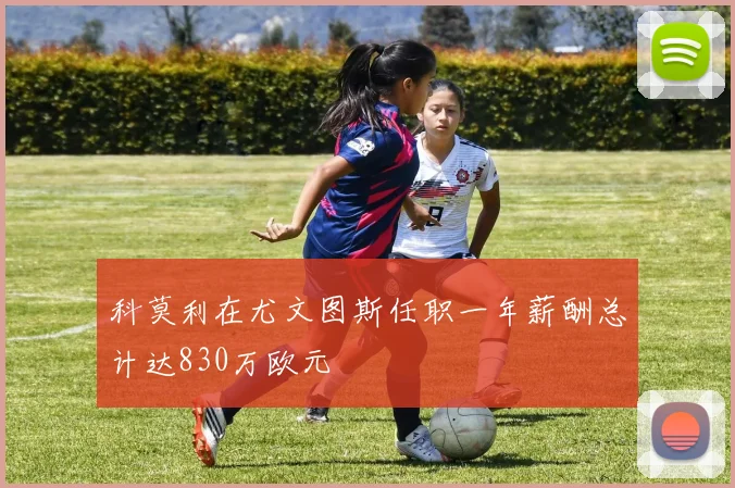 科莫利在尤文图斯任职一年薪酬总计达830万欧元