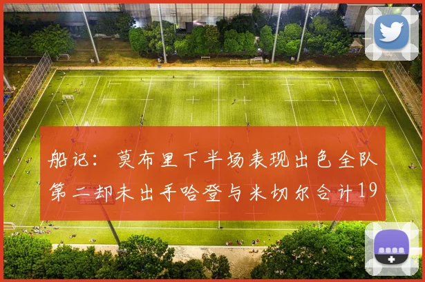 船记：莫布里下半场表现出色全队第二却未出手哈登与米切尔合计19次出手分析