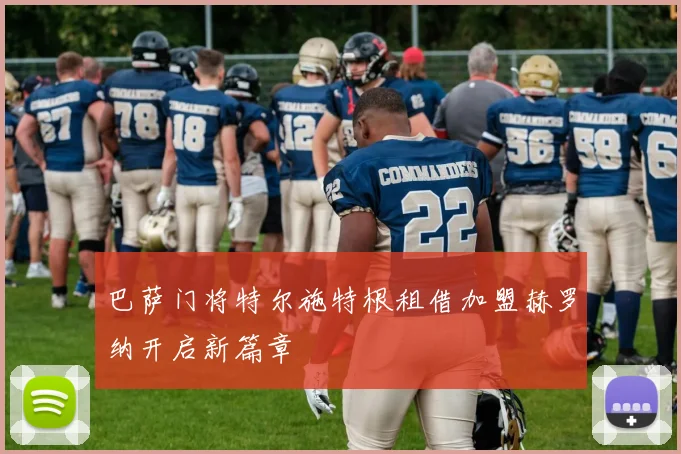 巴萨门将特尔施特根租借加盟赫罗纳开启新篇章