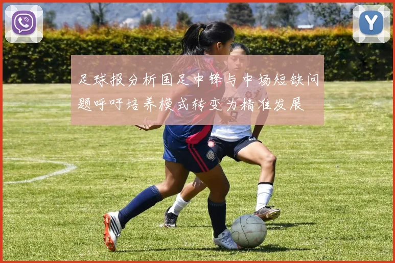 足球报分析国足中锋与中场短缺问题呼吁培养模式转变为精准发展