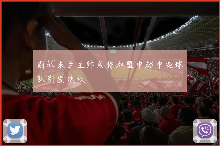 前AC米兰主帅或将加盟中超申花球队引发热议