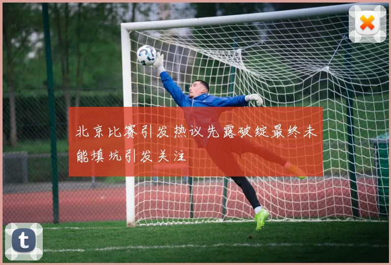 北京比赛引发热议先露破绽最终未能填坑引发关注