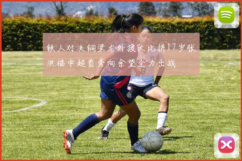 铁人对决铜梁龙外援大比拼17岁张洪福中超首秀向余望全力出战