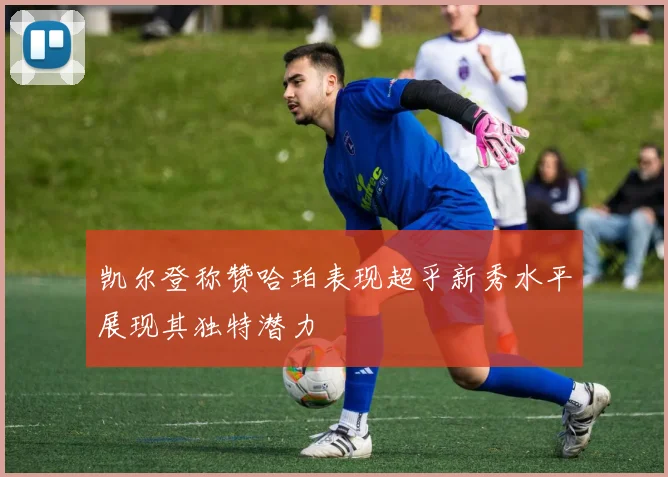 凯尔登称赞哈珀表现超乎新秀水平展现其独特潜力