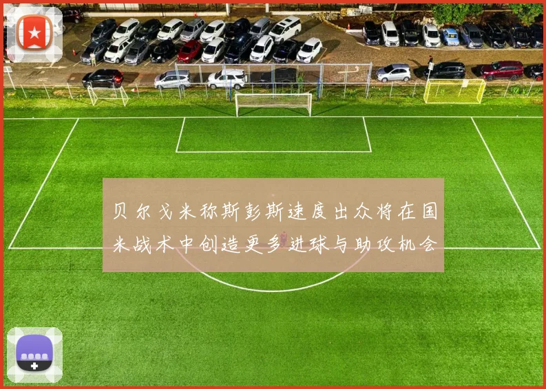 贝尔戈米称斯彭斯速度出众将在国米战术中创造更多进球与助攻机会
