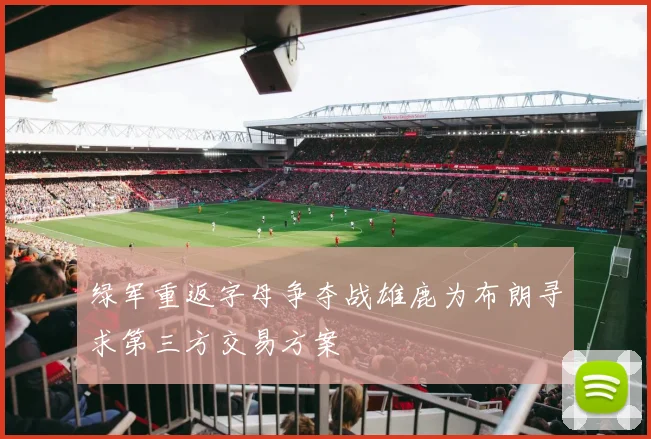 绿军重返字母争夺战雄鹿为布朗寻求第三方交易方案