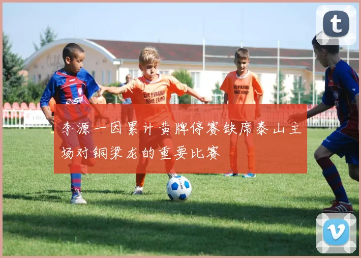 李源一因累计黄牌停赛缺席泰山主场对铜梁龙的重要比赛