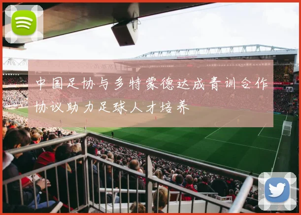 中国足协与多特蒙德达成青训合作协议助力足球人才培养